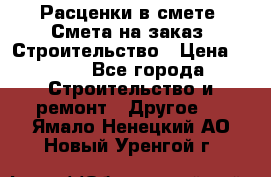 Расценки в смете. Смета на заказ. Строительство › Цена ­ 500 - Все города Строительство и ремонт » Другое   . Ямало-Ненецкий АО,Новый Уренгой г.